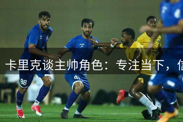 卡里克谈主帅角色：专注当下，信任专业团队